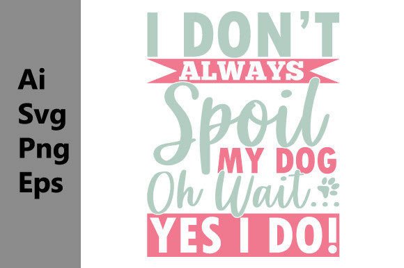 I Don't Always Spoil My Dog: Graphics for T-Shirt Designs