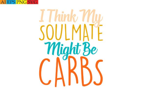 I Think My Soulmate Might Be Carbs Graphics & T-Shirt Designs